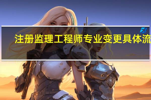 注册监理工程师专业变更具体流程