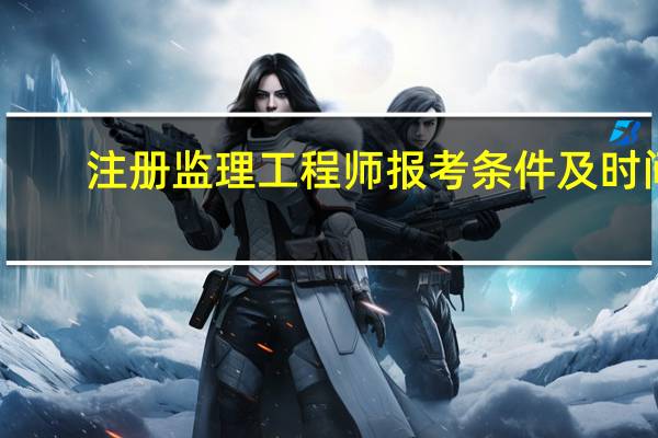 注册监理工程师报考条件及时间