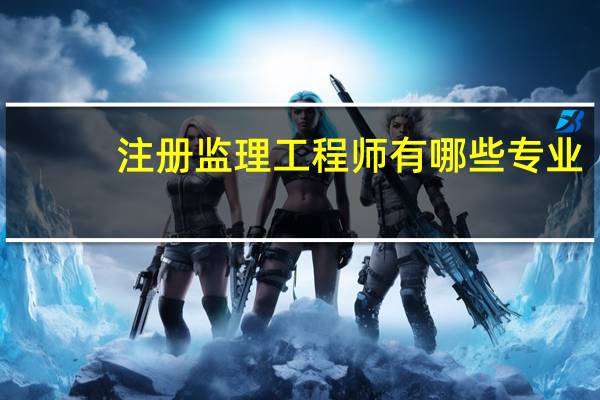 注册监理工程师有哪些专业