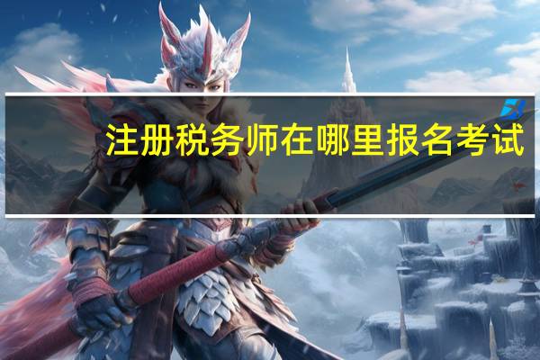 注册税务师在哪里报名考试