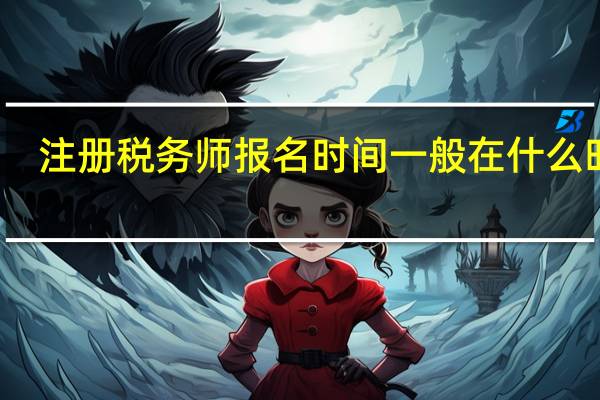注册税务师报名时间一般在什么时候