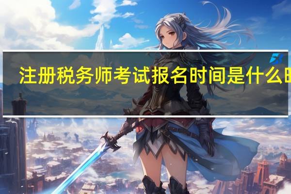 注册税务师考试报名时间是什么时候