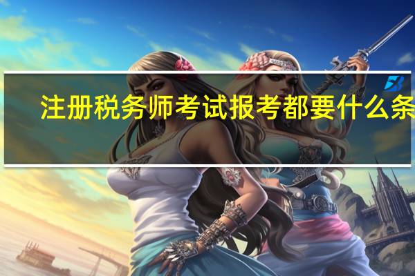 注册税务师考试报考都要什么条件