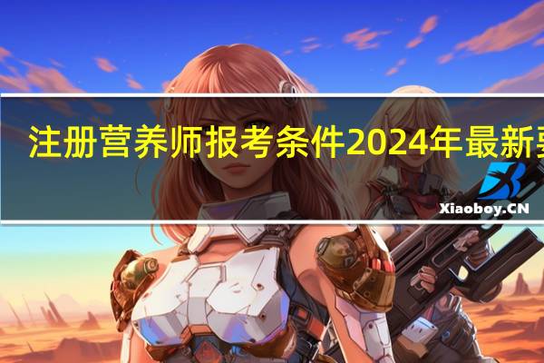 注册营养师报考条件2024年最新要求