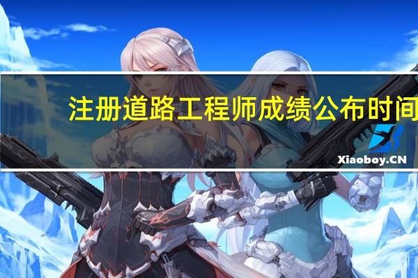 注册道路工程师成绩公布时间