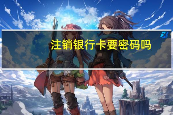 注销银行卡要密码吗