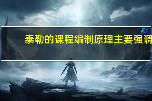 泰勒的课程编制原理主要强调