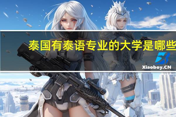 泰国有泰语专业的大学是哪些
