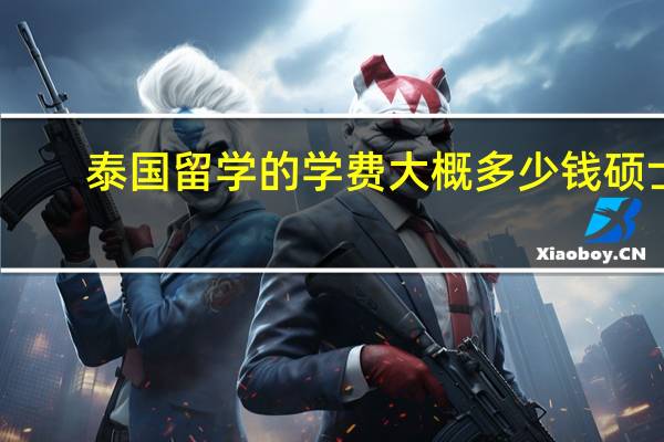 泰国留学的学费大概多少钱硕士