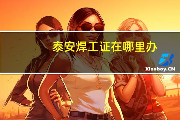 泰安焊工证在哪里办