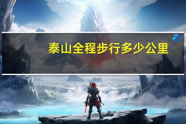 泰山全程步行多少公里