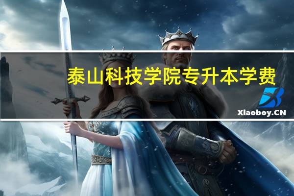 泰山科技学院专升本学费