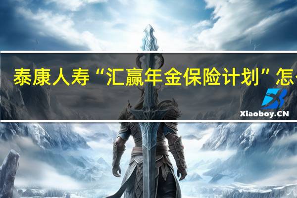 泰康人寿“汇赢年金保险计划”怎么样
