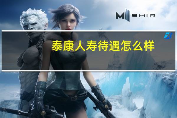 泰康人寿待遇怎么样