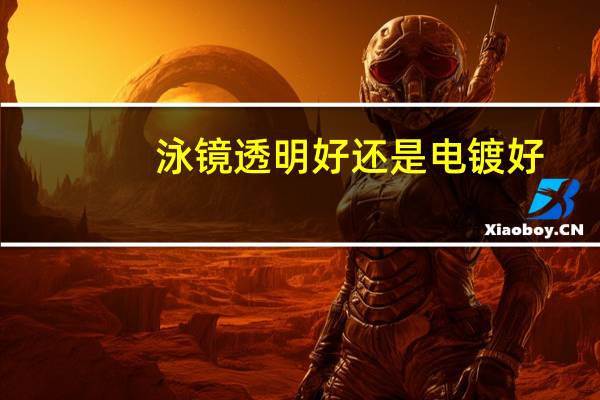 泳镜透明好还是电镀好