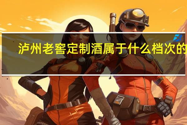 泸州老窖定制酒属于什么档次的酒