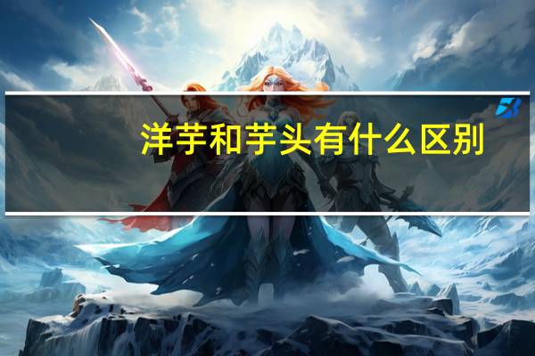 洋芋和芋头有什么区别