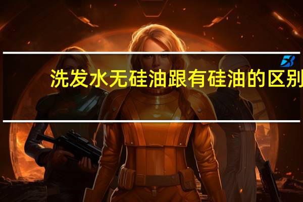 洗发水无硅油跟有硅油的区别