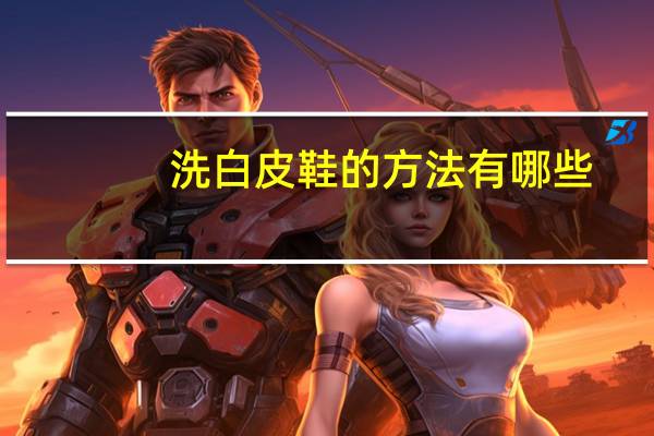 洗白皮鞋的方法有哪些