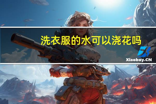 洗衣服的水可以浇花吗