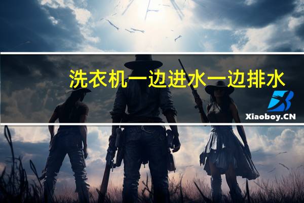 洗衣机一边进水一边排水