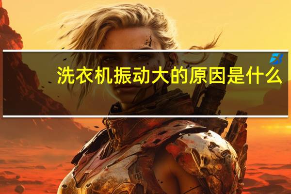 洗衣机振动大的原因是什么