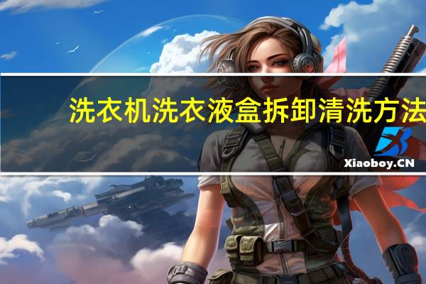 洗衣机洗衣液盒拆卸清洗方法