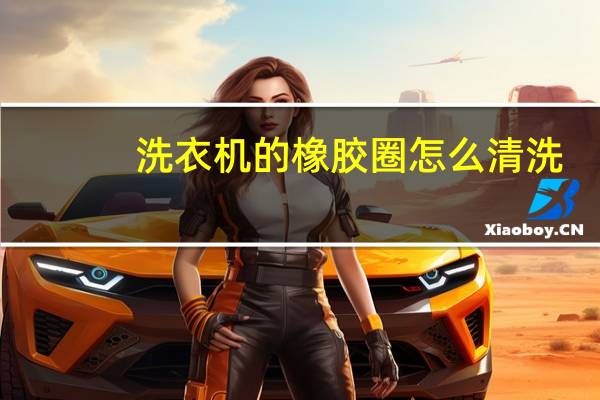 洗衣机的橡胶圈怎么清洗
