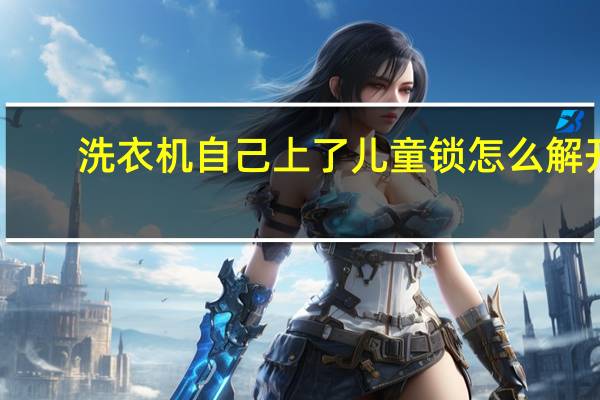 洗衣机自己上了儿童锁怎么解开