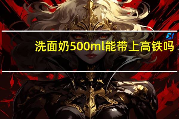 洗面奶500ml能带上高铁吗