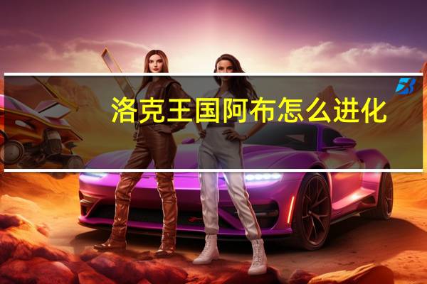 洛克王国阿布怎么进化