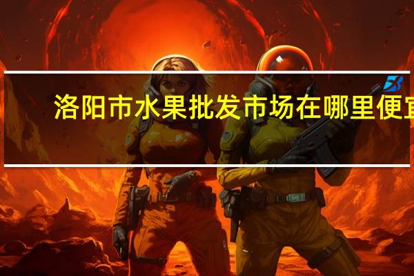 洛阳市水果批发市场在哪里便宜