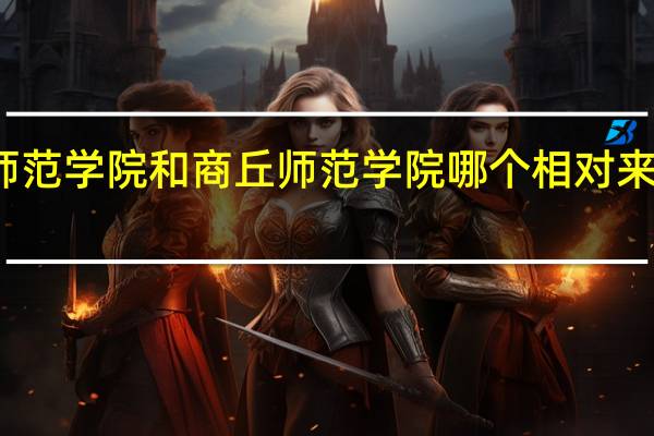 洛阳师范学院和商丘师范学院哪个相对来说比较好的