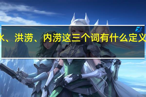 洪水、洪涝、内涝这三个词有什么定义上的区别?