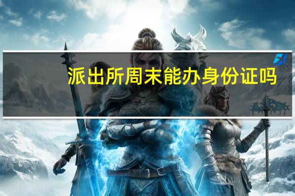 派出所周末能办身份证吗