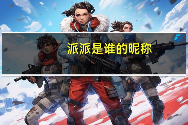 派派是谁的昵称