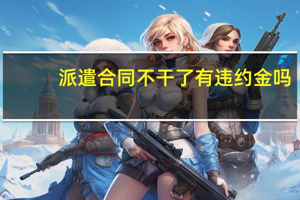 派遣合同不干了有违约金吗