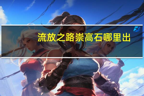 流放之路崇高石哪里出