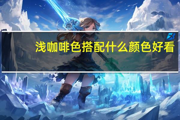 浅咖啡色搭配什么颜色好看