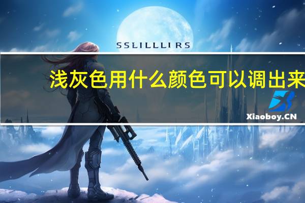 浅灰色用什么颜色可以调出来