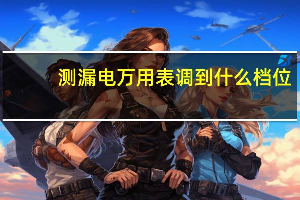 测漏电万用表调到什么档位