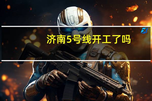济南5号线开工了吗