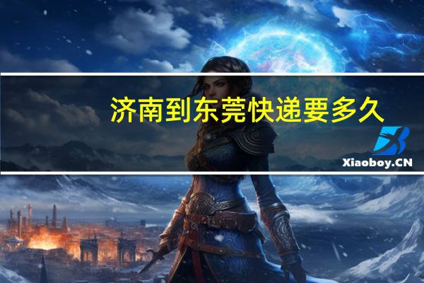 济南到东莞快递要多久