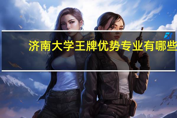 济南大学王牌优势专业有哪些