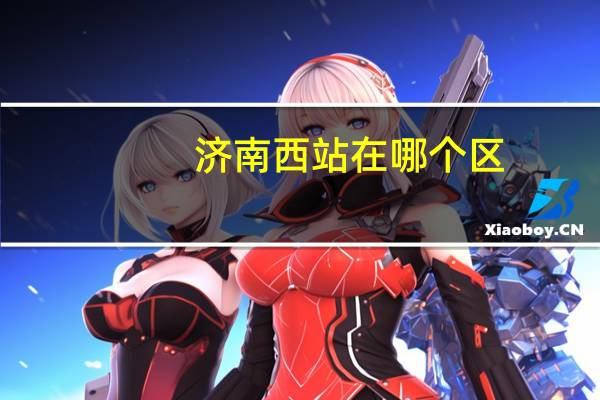 济南西站在哪个区