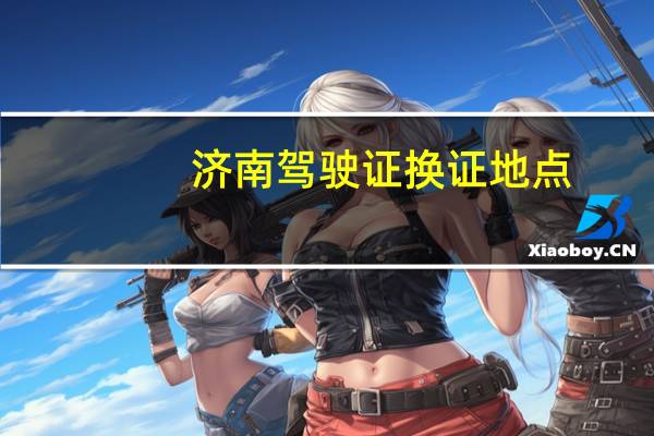 济南驾驶证换证地点