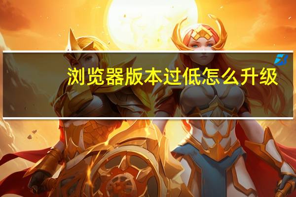浏览器版本过低怎么升级