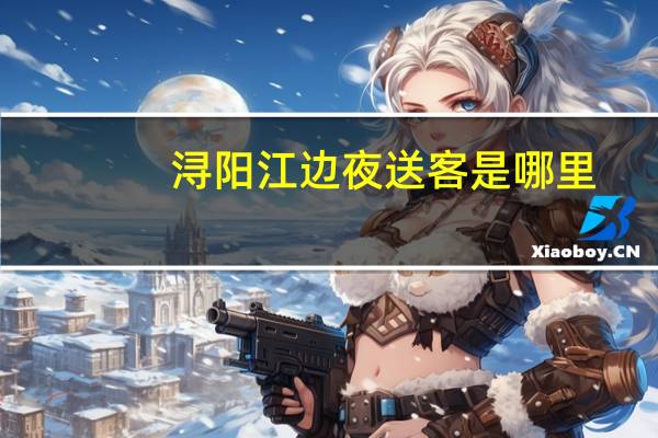 浔阳江边夜送客是哪里