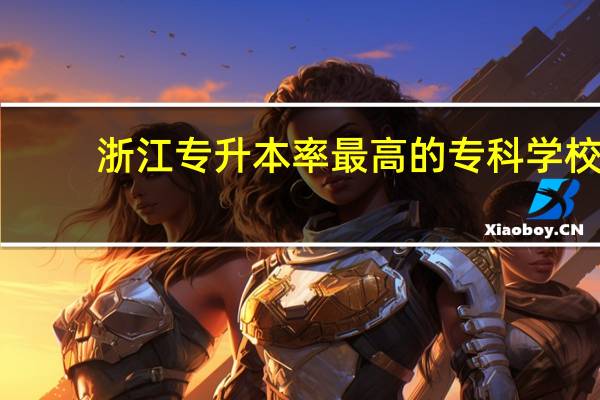 浙江专升本率最高的专科学校