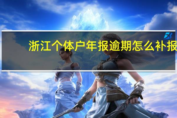 浙江个体户年报逾期怎么补报